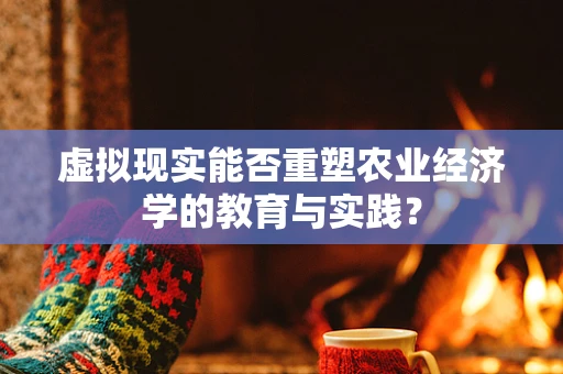 虚拟现实能否重塑农业经济学的教育与实践？