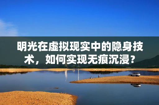 明光在虚拟现实中的隐身技术，如何实现无痕沉浸？