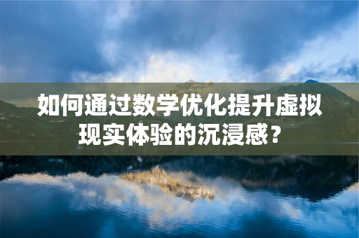 如何通过数学优化提升虚拟现实体验的沉浸感？