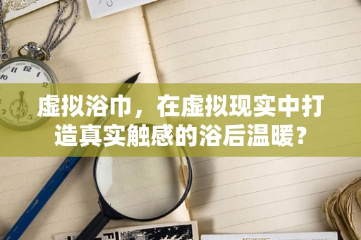 虚拟浴巾，在虚拟现实中打造真实触感的浴后温暖？