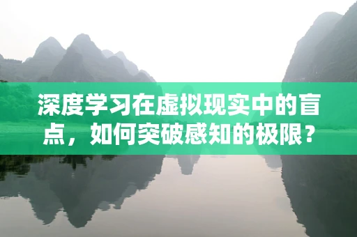 深度学习在虚拟现实中的盲点，如何突破感知的极限？
