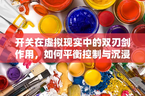 开关在虚拟现实中的双刃剑作用，如何平衡控制与沉浸感？