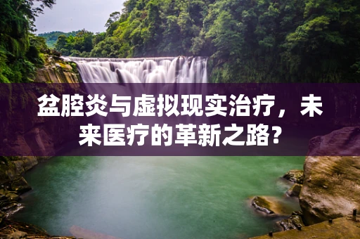 盆腔炎与虚拟现实治疗，未来医疗的革新之路？