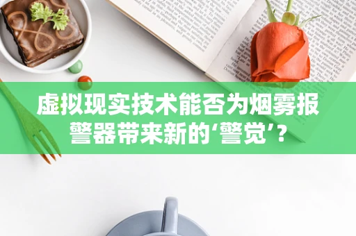 虚拟现实技术能否为烟雾报警器带来新的‘警觉’？