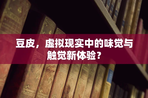 豆皮，虚拟现实中的味觉与触觉新体验？
