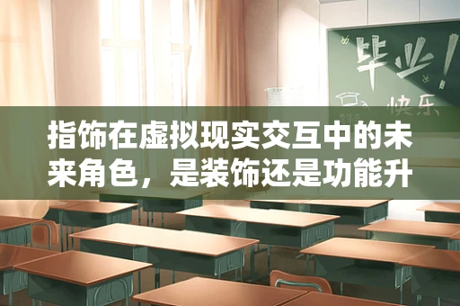 指饰在虚拟现实交互中的未来角色，是装饰还是功能升级？