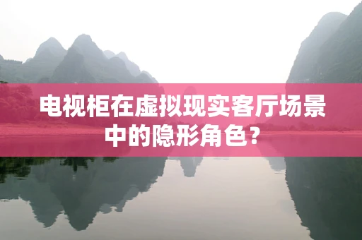 电视柜在虚拟现实客厅场景中的隐形角色？