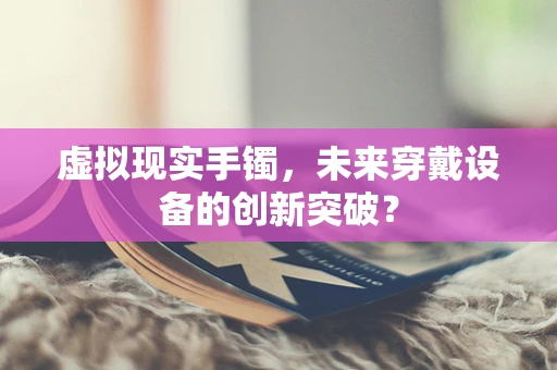 虚拟现实手镯，未来穿戴设备的创新突破？