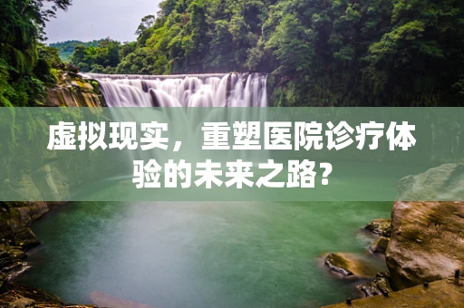 虚拟现实，重塑医院诊疗体验的未来之路？