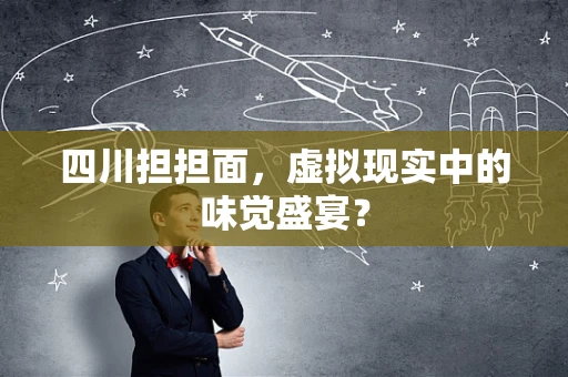 四川担担面，虚拟现实中的味觉盛宴？