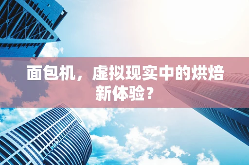 面包机，虚拟现实中的烘焙新体验？