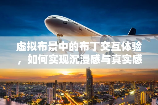 虚拟布景中的布丁交互体验，如何实现沉浸感与真实感的完美融合？