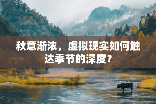 秋意渐浓，虚拟现实如何触达季节的深度？
