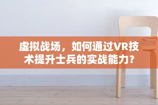 虚拟战场，如何通过VR技术提升士兵的实战能力？