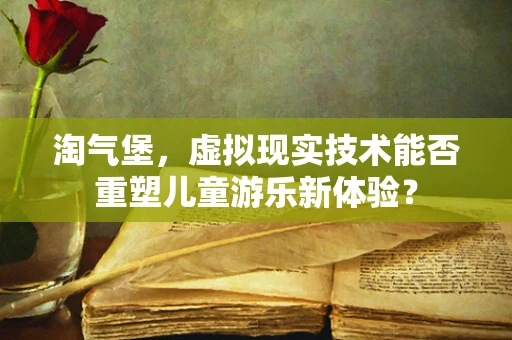 淘气堡，虚拟现实技术能否重塑儿童游乐新体验？