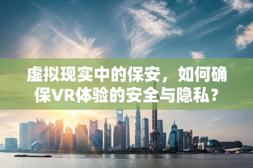 虚拟现实中的保安，如何确保VR体验的安全与隐私？