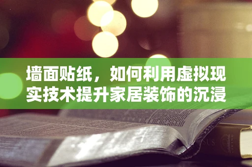 墙面贴纸，如何利用虚拟现实技术提升家居装饰的沉浸感？