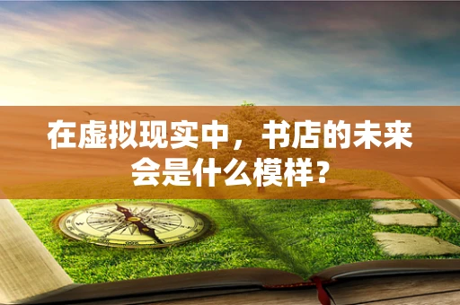 在虚拟现实中，书店的未来会是什么模样？