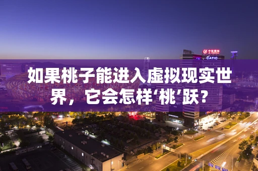 如果桃子能进入虚拟现实世界，它会怎样‘桃’跃？