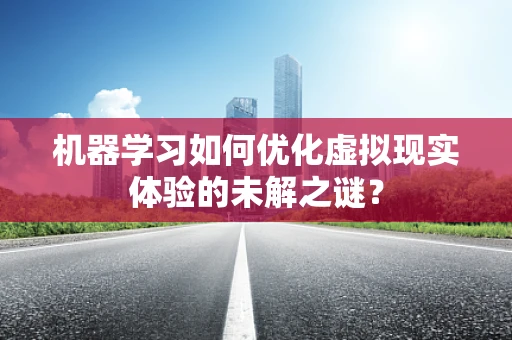 机器学习如何优化虚拟现实体验的未解之谜？