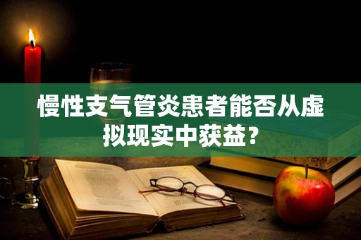 慢性支气管炎患者能否从虚拟现实中获益？
